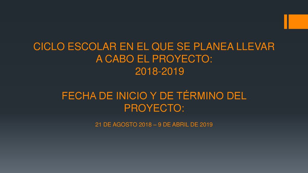 CICLO ESCOLAR EN EL QUE SE PLANEA LLEVAR A CABO EL PROYECTO: FECHA DE INICIO Y DE TÉRMINO DEL PROYECTO: 21 DE AGOSTO 2018 – 9 DE ABRIL DE 2019