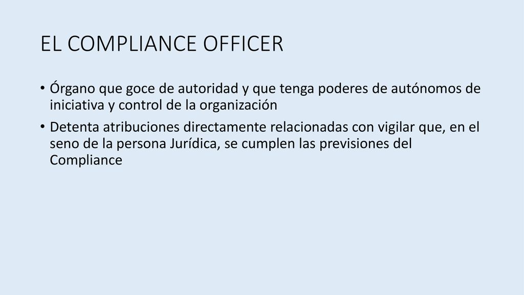 EL COMPLIANCE OFFICER Órgano que goce de autoridad y que tenga poderes de autónomos de iniciativa y control de la organización.