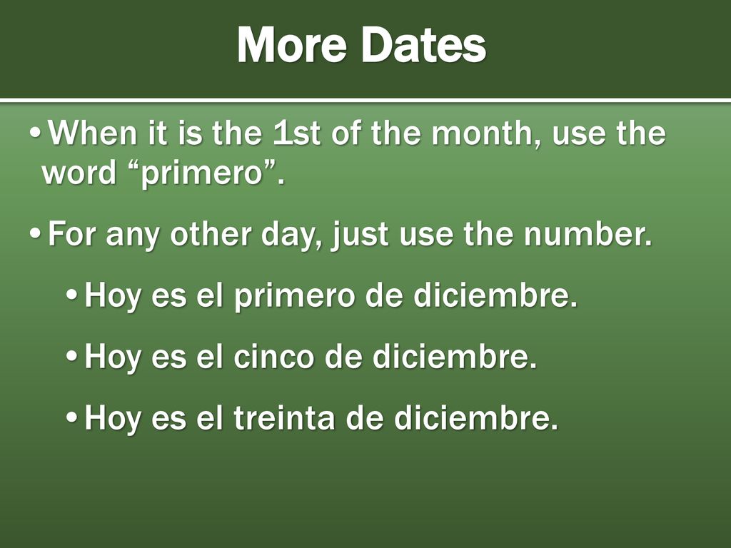 More Dates When it is the 1st of the month, use the word primero .