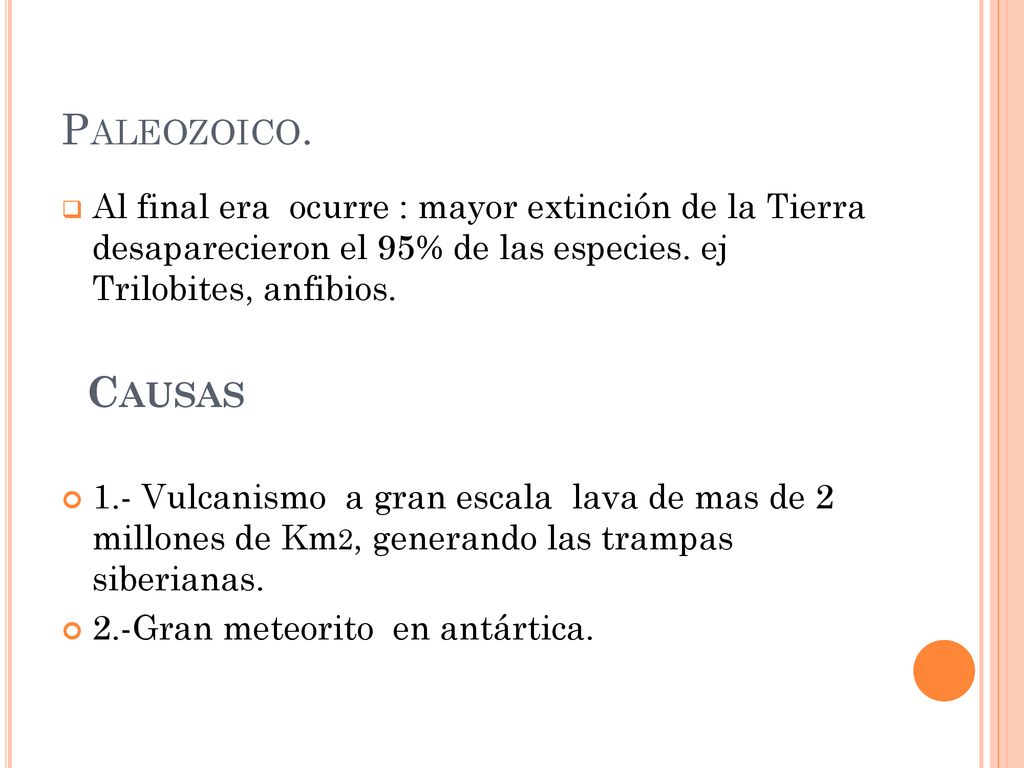 Paleozoico. Al final era ocurre : mayor extinción de la Tierra desaparecieron el 95% de las especies. ej Trilobites, anfibios.