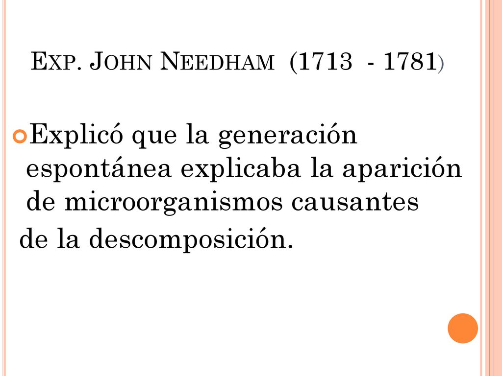 Exp. John Needham ( ) Explicó que la generación espontánea explicaba la aparición de microorganismos causantes.