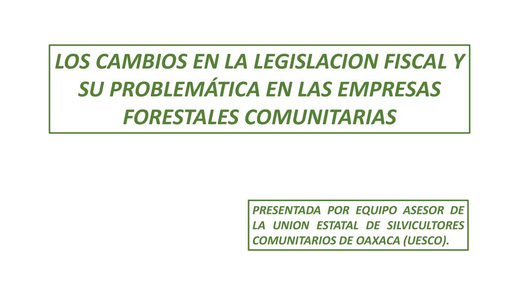 LOS CAMBIOS EN LA LEGISLACION FISCAL Y SU PROBLEMÁTICA EN LAS EMPRESAS FORESTALES COMUNITARIAS
