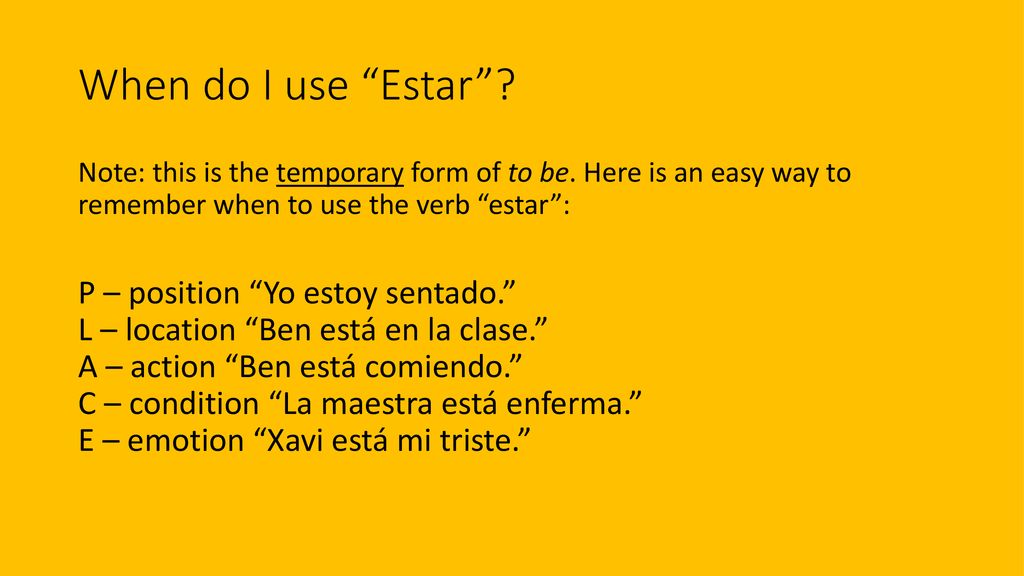 When do I use Estar Note: this is the temporary form of to be. Here is an easy way to remember when to use the verb estar :