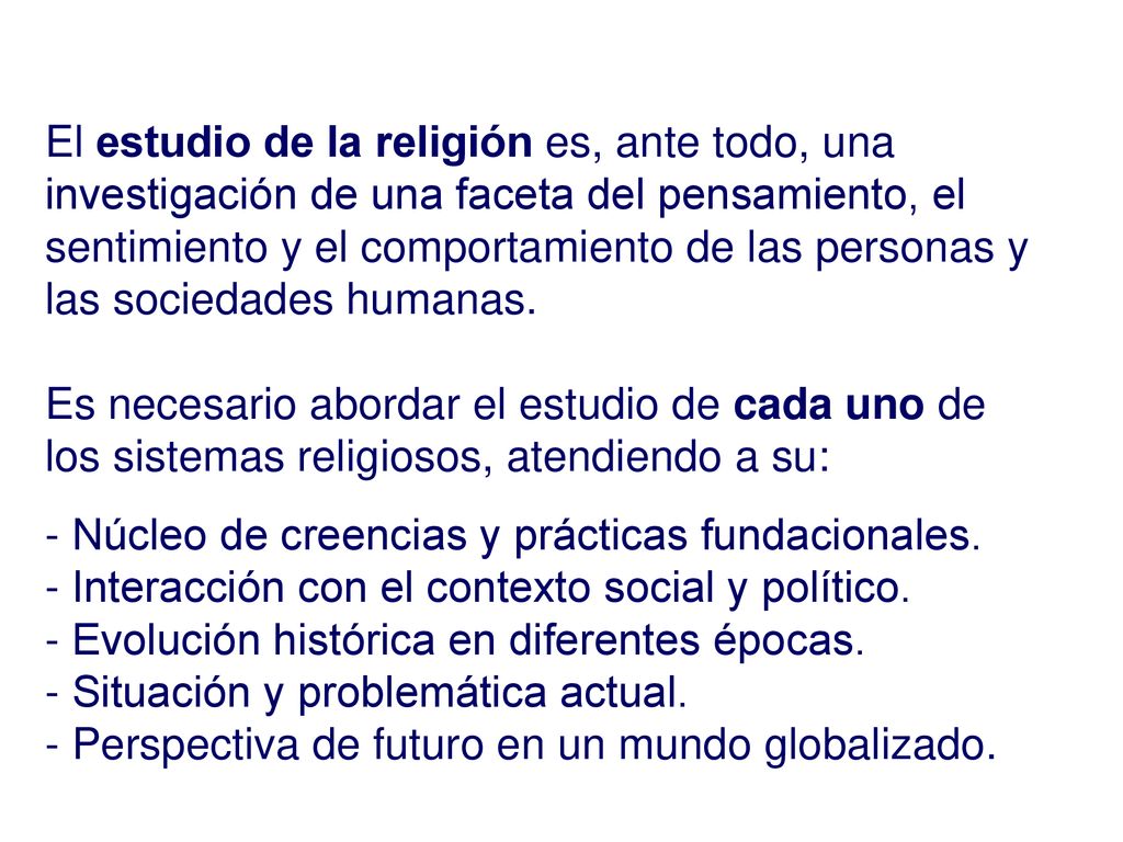 El estudio de la religión es, ante todo, una investigación de una faceta del pensamiento, el sentimiento y el comportamiento de las personas y las sociedades humanas.