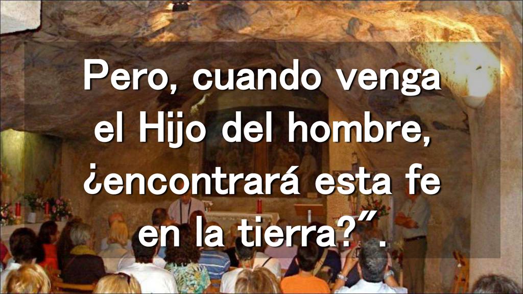 Pero, cuando venga el Hijo del hombre, ¿encontrará esta fe en la tierra .