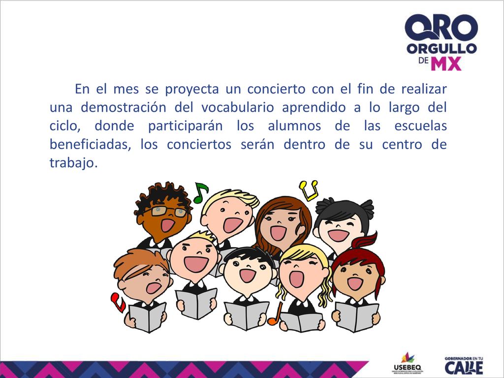 En el mes se proyecta un concierto con el fin de realizar una demostración del vocabulario aprendido a lo largo del ciclo, donde participarán los alumnos de las escuelas beneficiadas, los conciertos serán dentro de su centro de trabajo.