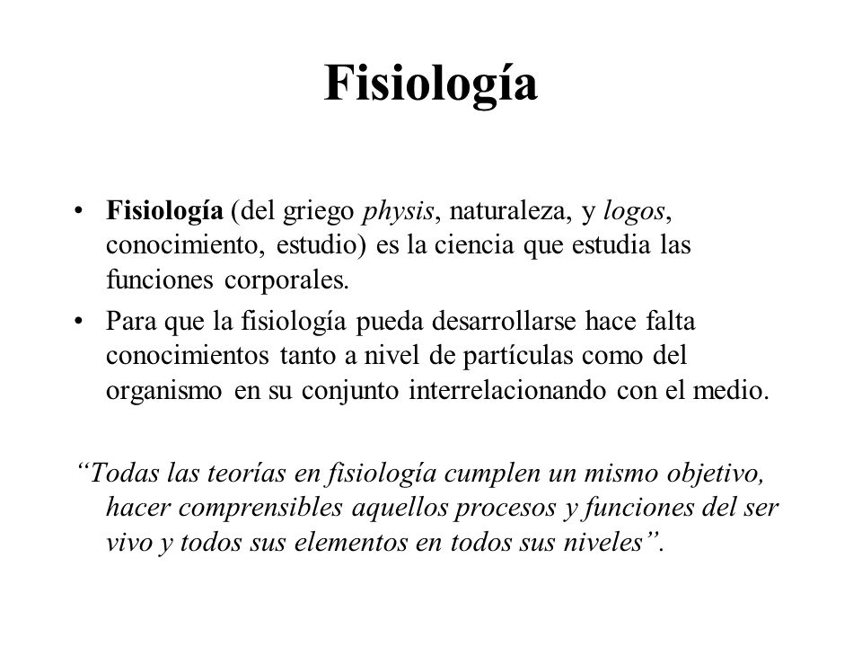 Fisiología Fisiología (del griego physis, naturaleza, y logos, conocimiento, estudio) es la ciencia que estudia las funciones corporales.