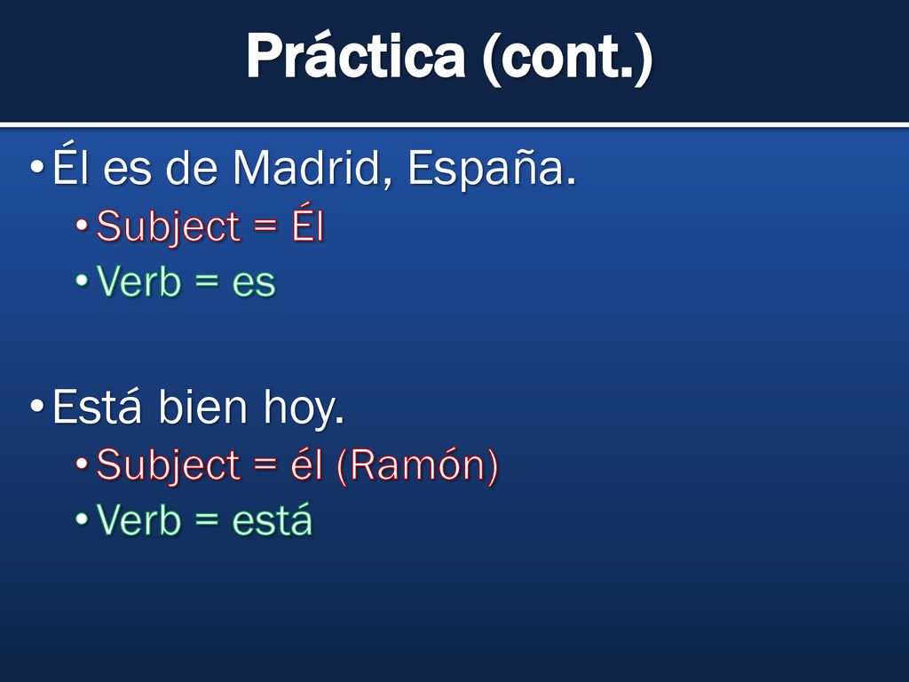 Práctica (cont.) Él es de Madrid, España. Está bien hoy. Subject = Él