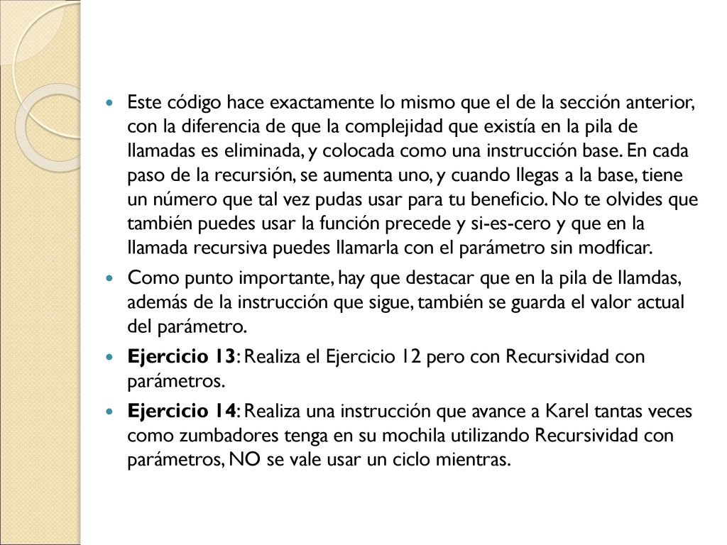 Este código hace exactamente lo mismo que el de la sección anterior, con la diferencia de que la complejidad que existía en la pila de llamadas es eliminada, y colocada como una instrucción base. En cada paso de la recursión, se aumenta uno, y cuando llegas a la base, tiene un número que tal vez pudas usar para tu beneficio. No te olvides que también puedes usar la función precede y si-es-cero y que en la llamada recursiva puedes llamarla con el parámetro sin modficar.