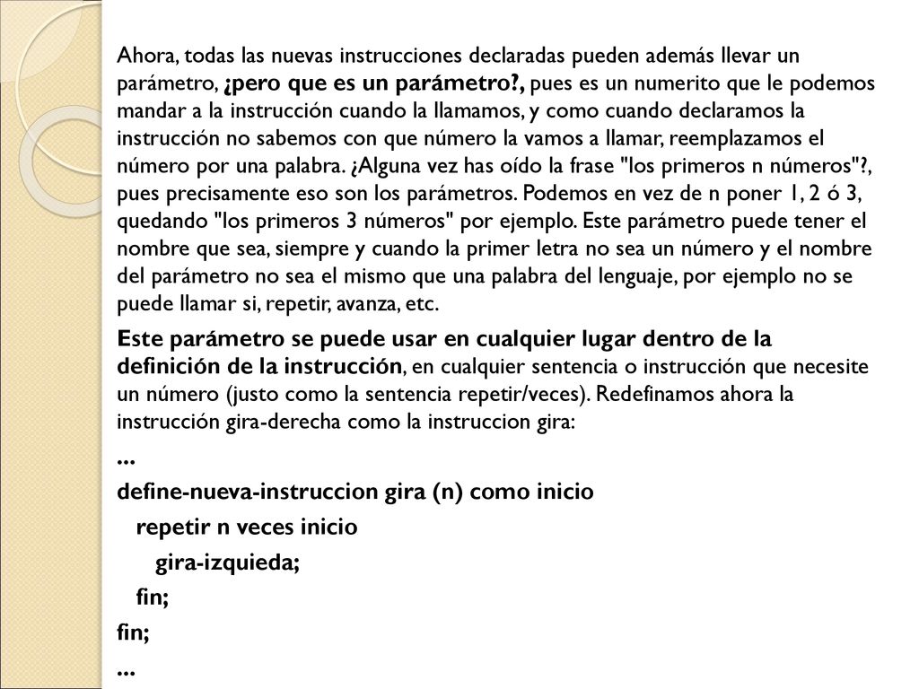 Ahora, todas las nuevas instrucciones declaradas pueden además llevar un parámetro, ¿pero que es un parámetro , pues es un numerito que le podemos mandar a la instrucción cuando la llamamos, y como cuando declaramos la instrucción no sabemos con que número la vamos a llamar, reemplazamos el número por una palabra.