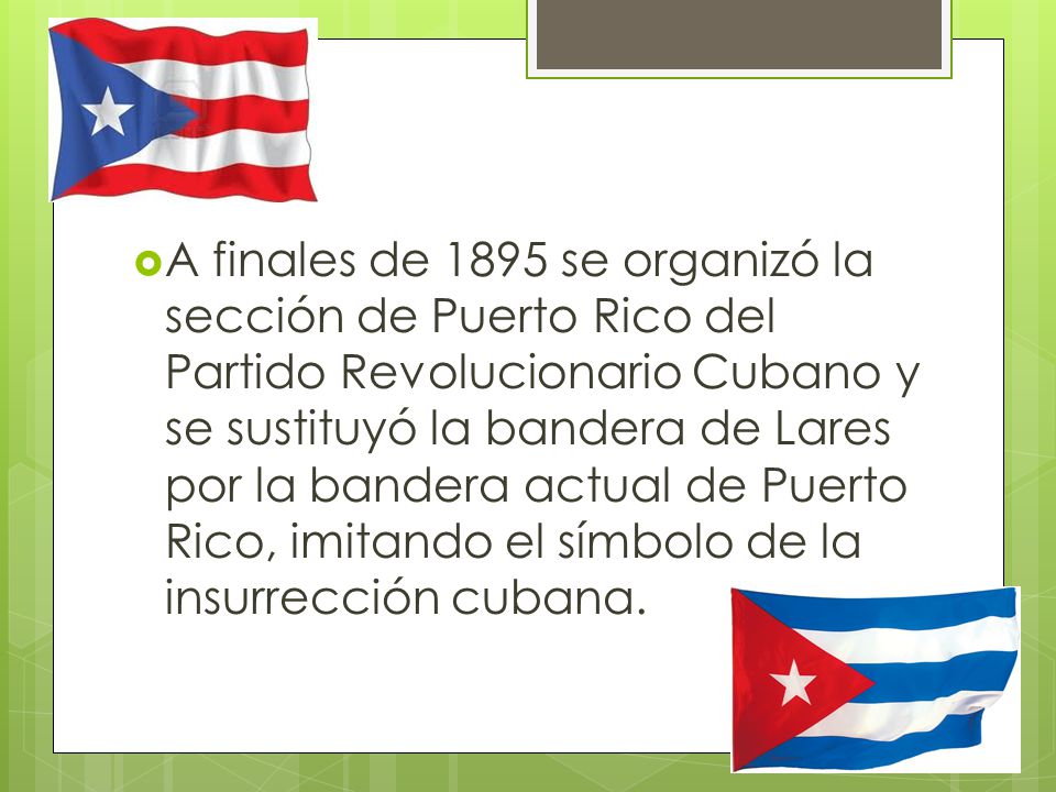 A finales de 1895 se organizó la sección de Puerto Rico del Partido Revolucionario Cubano y se sustituyó la bandera de Lares por la bandera actual de Puerto Rico, imitando el símbolo de la insurrección cubana.