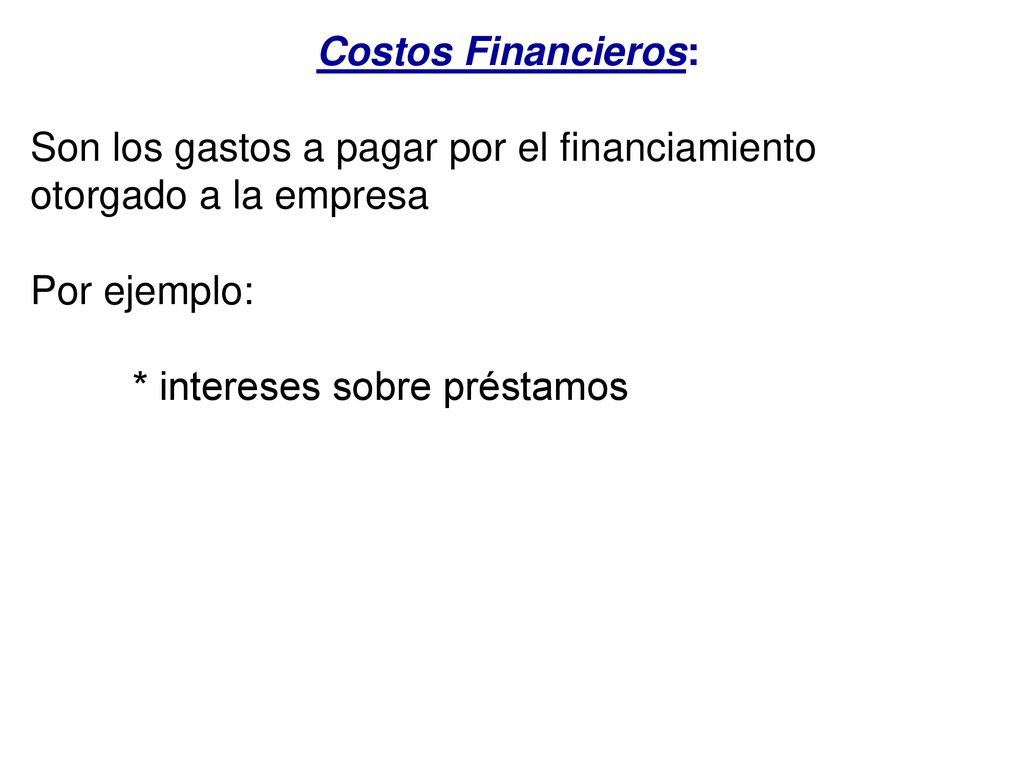 Costos Financieros: Son los gastos a pagar por el financiamiento otorgado a la empresa. Por ejemplo: