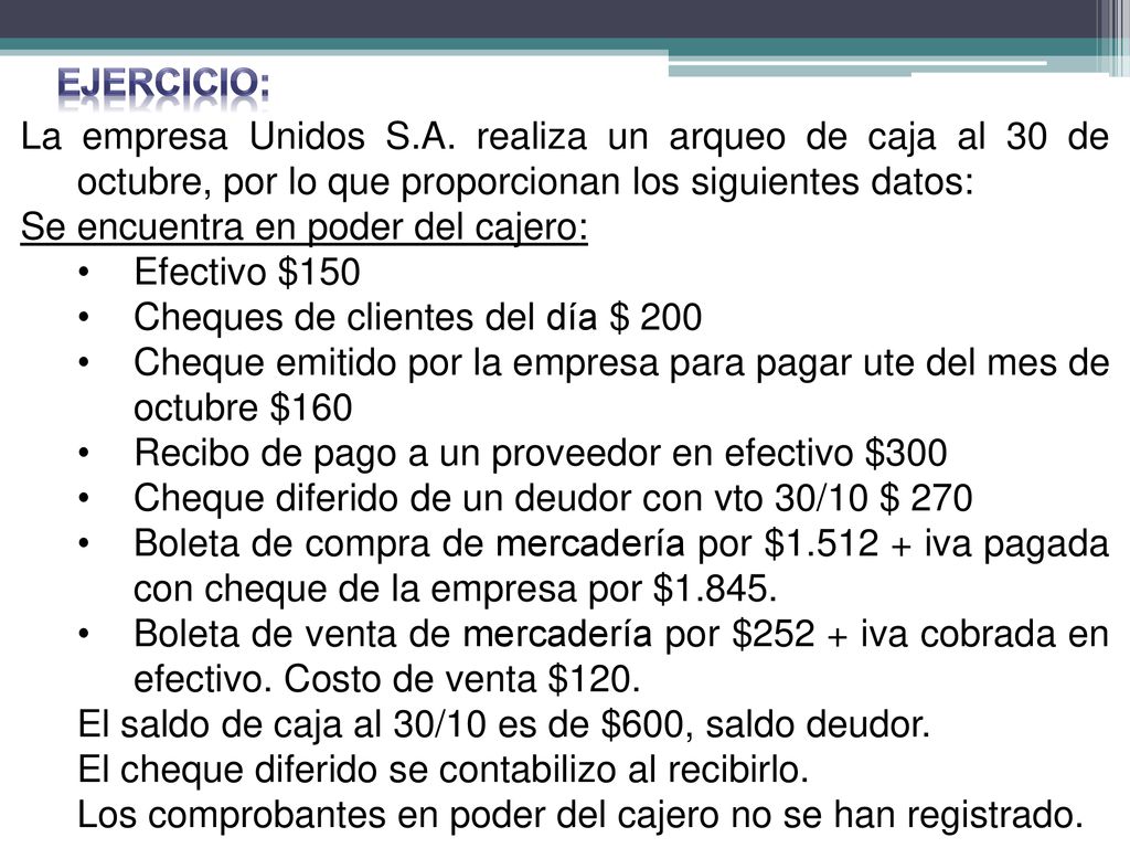 EJERCICIO: La empresa Unidos S.A. realiza un arqueo de caja al 30 de octubre, por lo que proporcionan los siguientes datos: