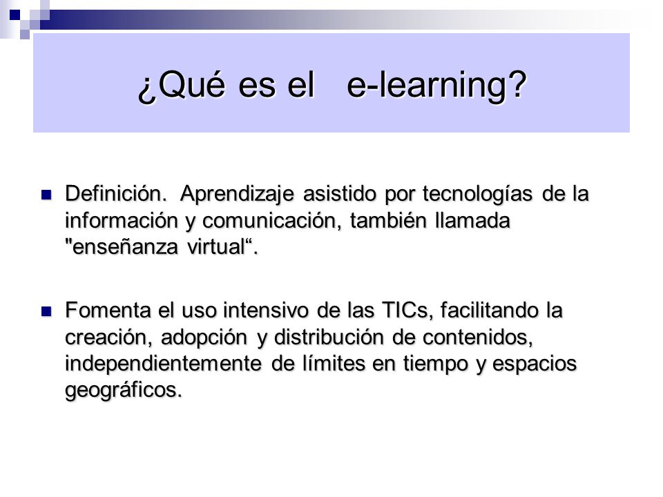 ¿Qué es el e-learning Definición. Aprendizaje asistido por tecnologías de la información y comunicación, también llamada enseñanza virtual .