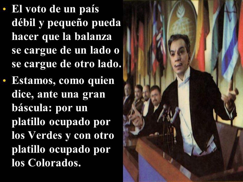 El voto de un país débil y pequeño pueda hacer que la balanza se cargue de un lado o se cargue de otro lado.