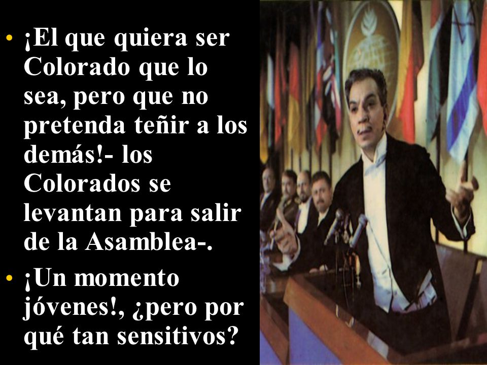 ¡El que quiera ser Colorado que lo sea, pero que no pretenda teñir a los demás!- los Colorados se levantan para salir de la Asamblea-.