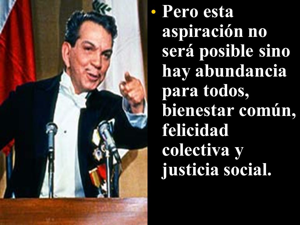 Pero esta aspiración no será posible sino hay abundancia para todos, bienestar común, felicidad colectiva y justicia social.