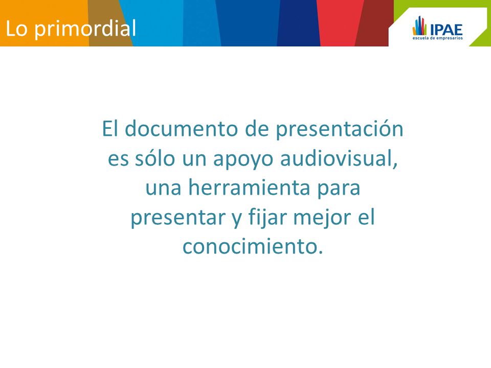 Lo primordial El documento de presentación es sólo un apoyo audiovisual, una herramienta para presentar y fijar mejor el conocimiento.