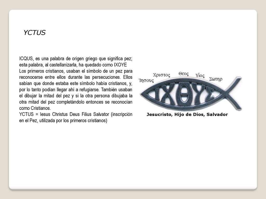 YCTUS ICQUS, es una palabra de origen griego que significa pez; esta palabra, al castellanizarla, ha quedado como IXOYE.