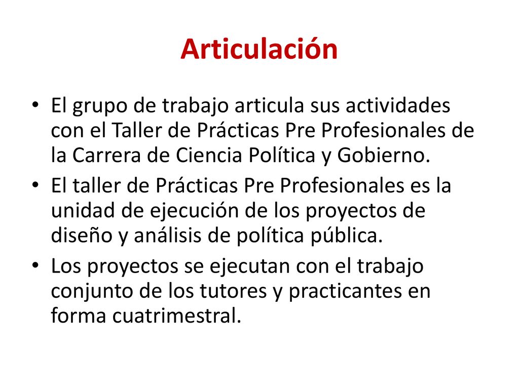 Articulación El grupo de trabajo articula sus actividades con el Taller de Prácticas Pre Profesionales de la Carrera de Ciencia Política y Gobierno.