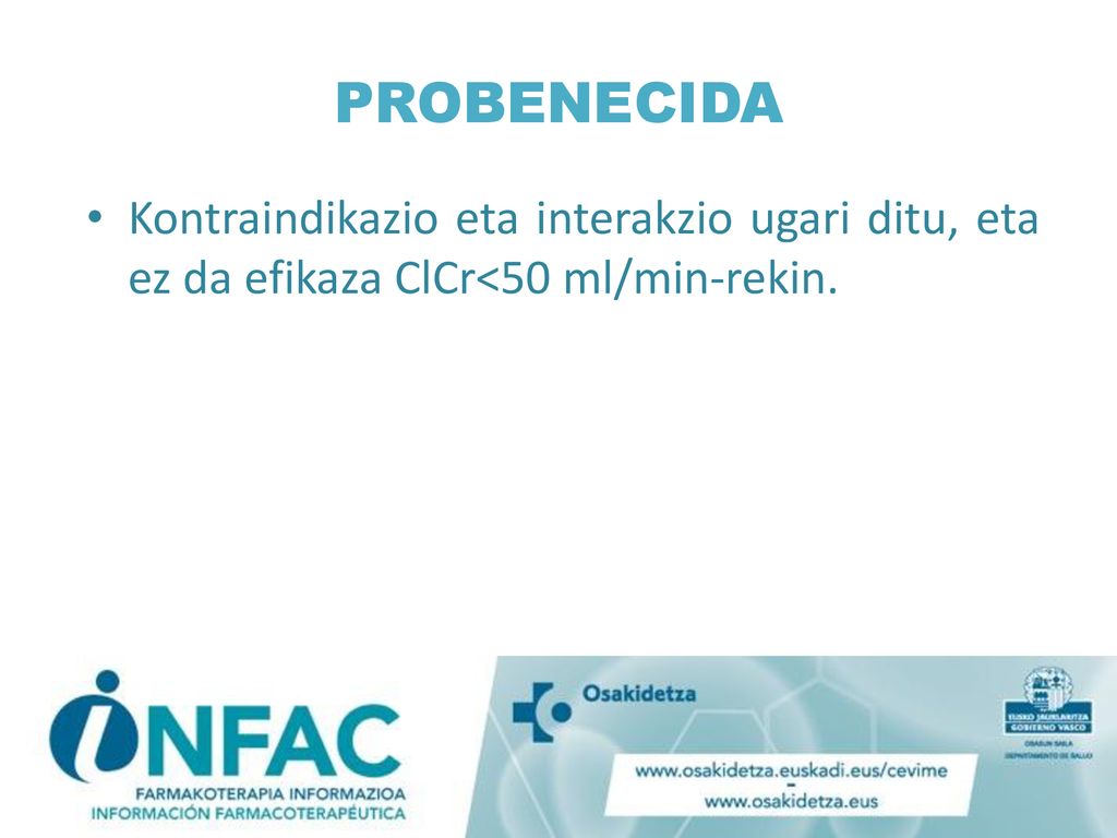 PROBENECIDA Kontraindikazio eta interakzio ugari ditu, eta ez da efikaza ClCr<50 ml/min-rekin.