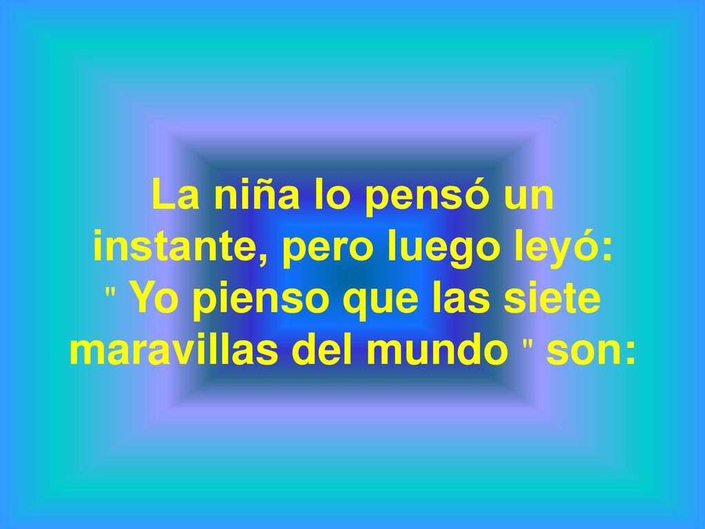 La niña lo pensó un instante, pero luego leyó: Yo pienso que las siete maravillas del mundo son: