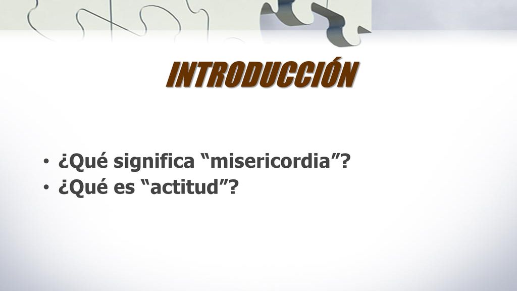 INTRODUCCIÓN ¿Qué significa misericordia ¿Qué es actitud
