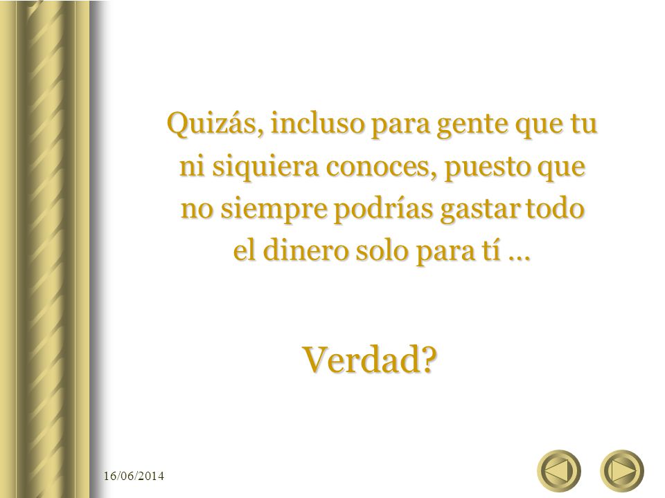 Quizás, incluso para gente que tu ni siquiera conoces, puesto que no siempre podrías gastar todo el dinero solo para tí …