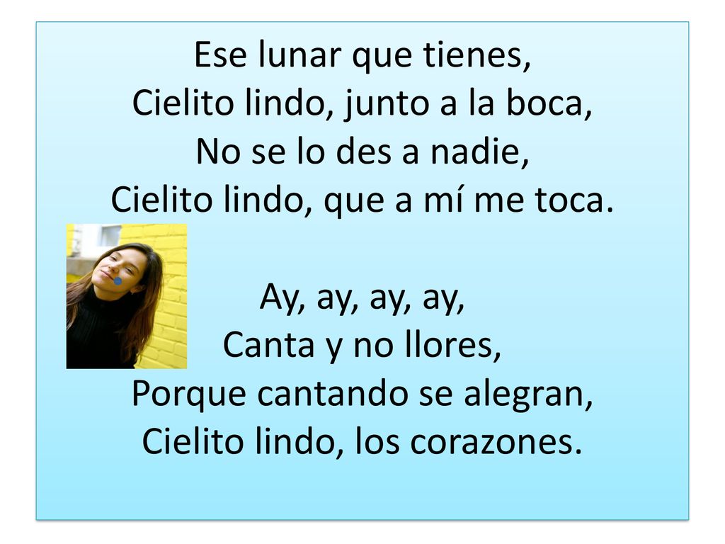 Ese lunar que tienes, Cielito lindo, junto a la boca, No se lo des a nadie, Cielito lindo, que a mí me toca.
