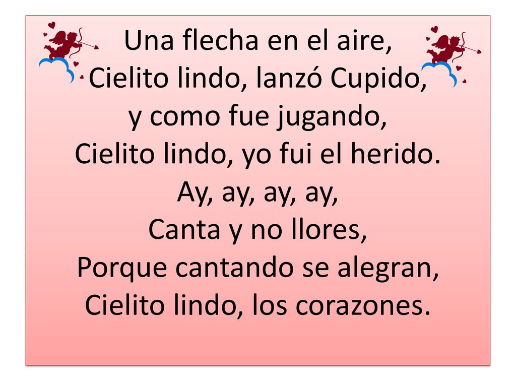 Una flecha en el aire, Cielito lindo, lanzó Cupido, y como fue jugando, Cielito lindo, yo fui el herido.