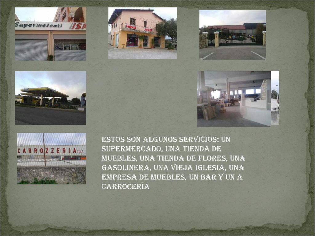 Estos son algunos servicios: un supermercado, una tienda de muebles, una tienda de flores, una gasolinera, una vieja iglesia, una empresa de muebles, un bar y un a carrocerìa