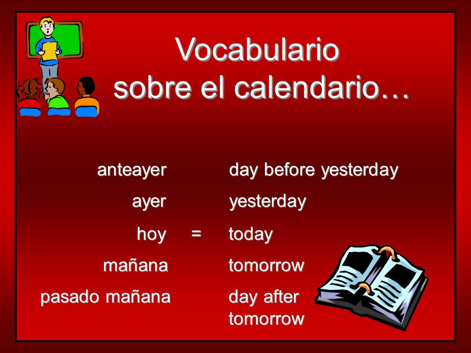 Vocabulario sobre el calendario… anteayer day before yesterday ayer