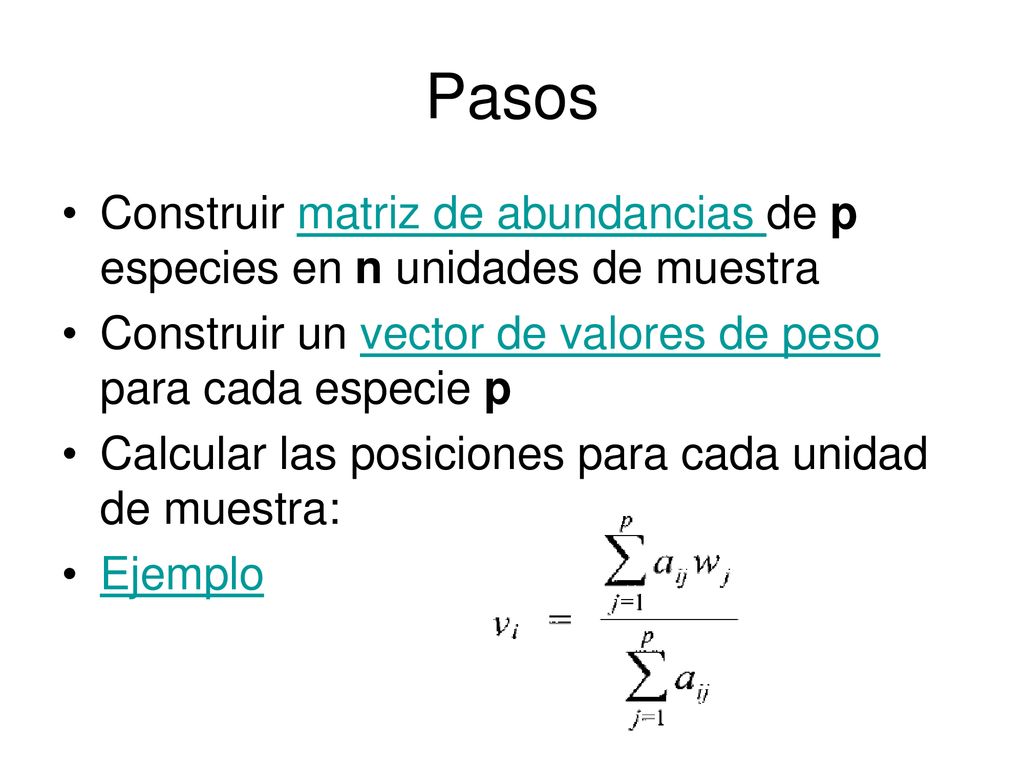 Pasos Construir matriz de abundancias de p especies en n unidades de muestra. Construir un vector de valores de peso para cada especie p.