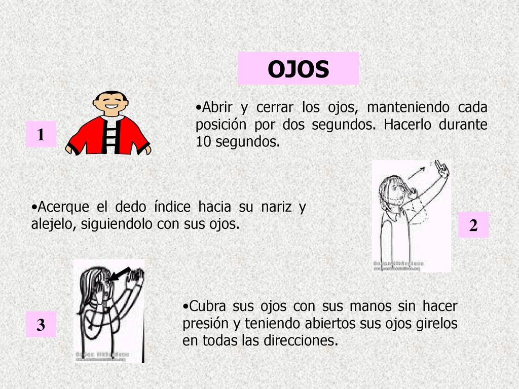 OJOS Abrir y cerrar los ojos, manteniendo cada posición por dos segundos. Hacerlo durante 10 segundos.