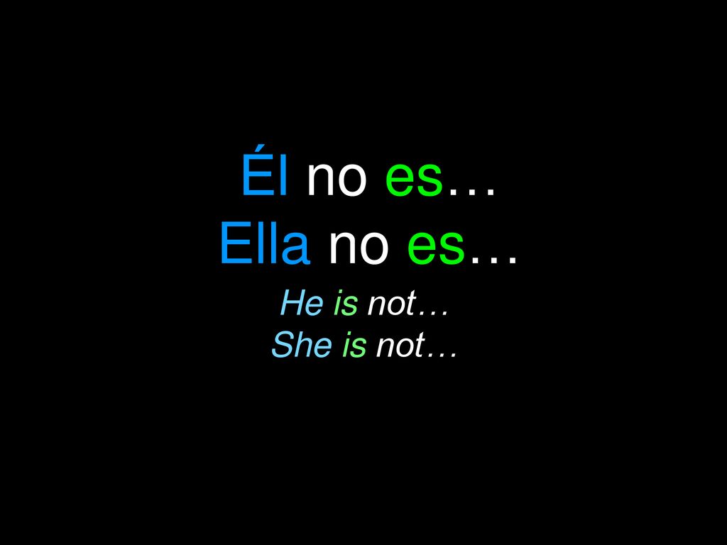 Él no es… Ella no es… He is not… She is not…