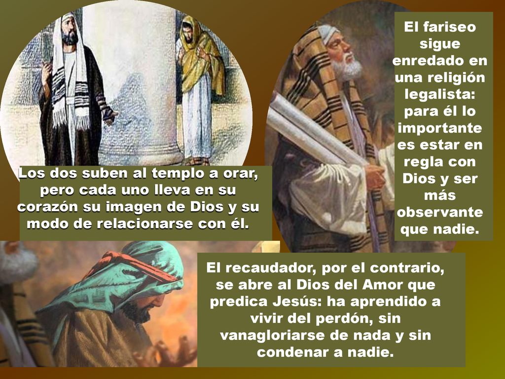 El fariseo sigue enredado en una religión legalista: para él lo importante es estar en regla con Dios y ser más observante que nadie.