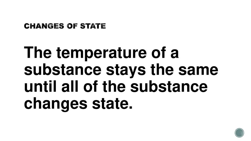 CHANGES OF STATE The temperature of a substance stays the same until all of the substance changes state.
