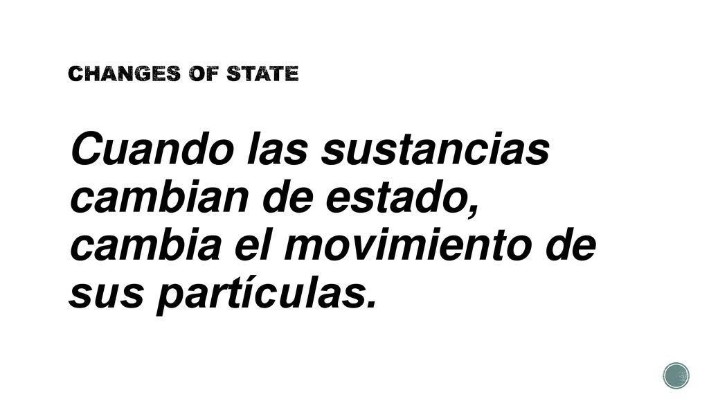 CHANGES OF STATE Cuando las sustancias cambian de estado, cambia el movimiento de sus partículas.