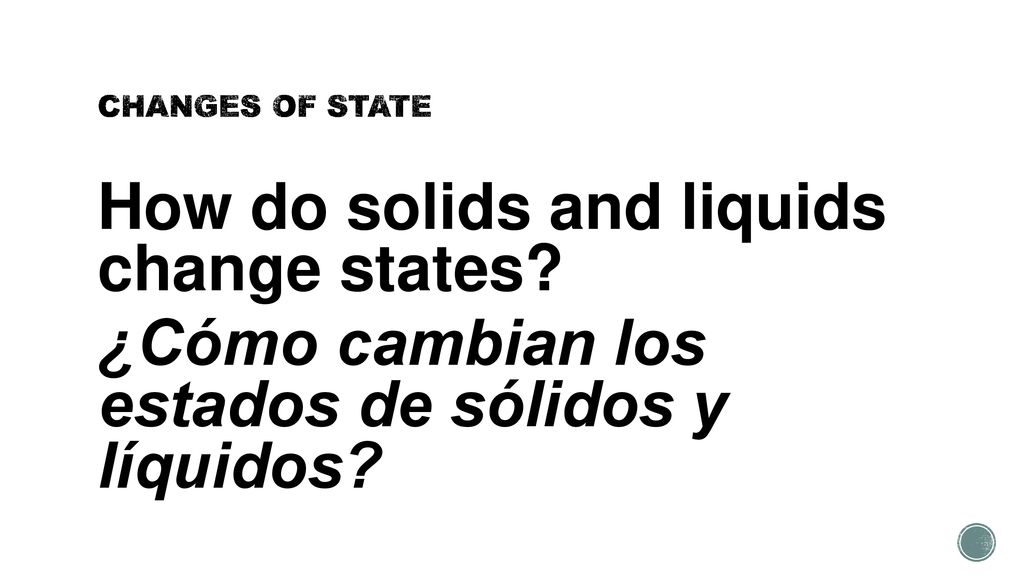 CHANGES OF STATE How do solids and liquids change states.