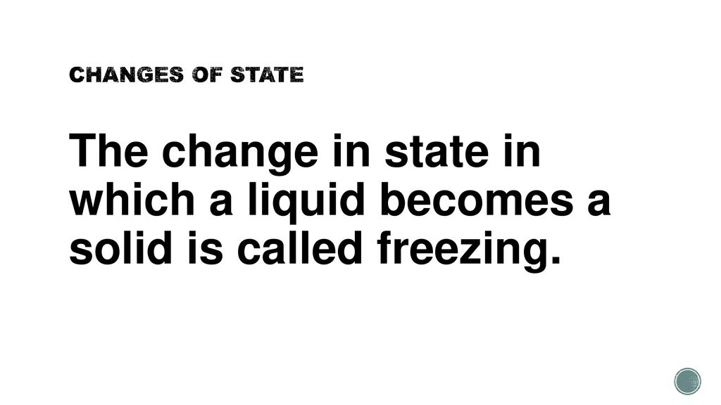 CHANGES OF STATE The change in state in which a liquid becomes a solid is called freezing.