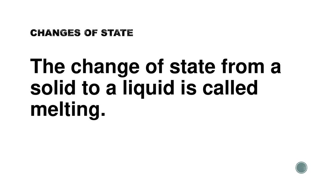 The change of state from a solid to a liquid is called melting.