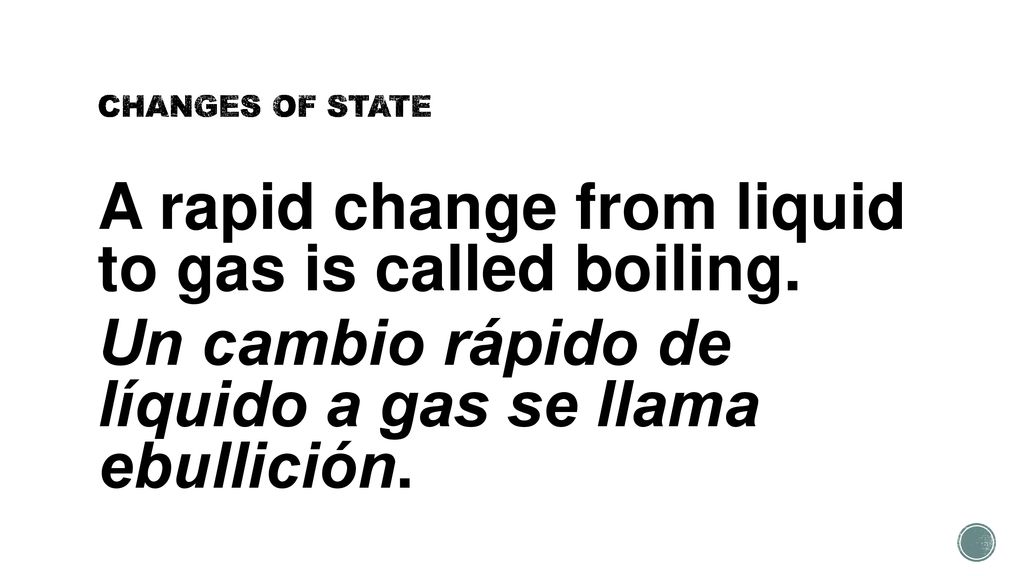 CHANGES OF STATE A rapid change from liquid to gas is called boiling.