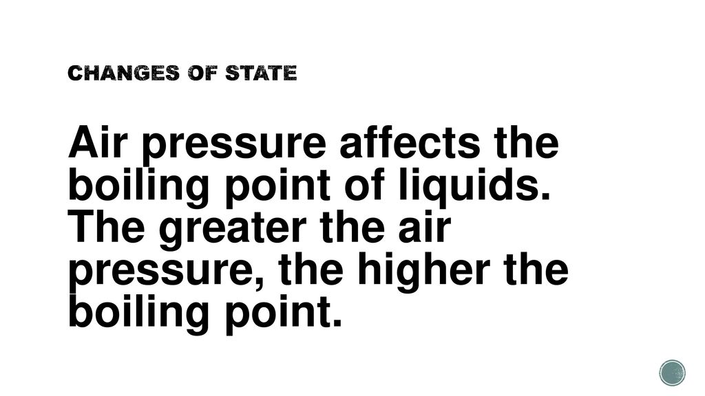 CHANGES OF STATE Air pressure affects the boiling point of liquids.