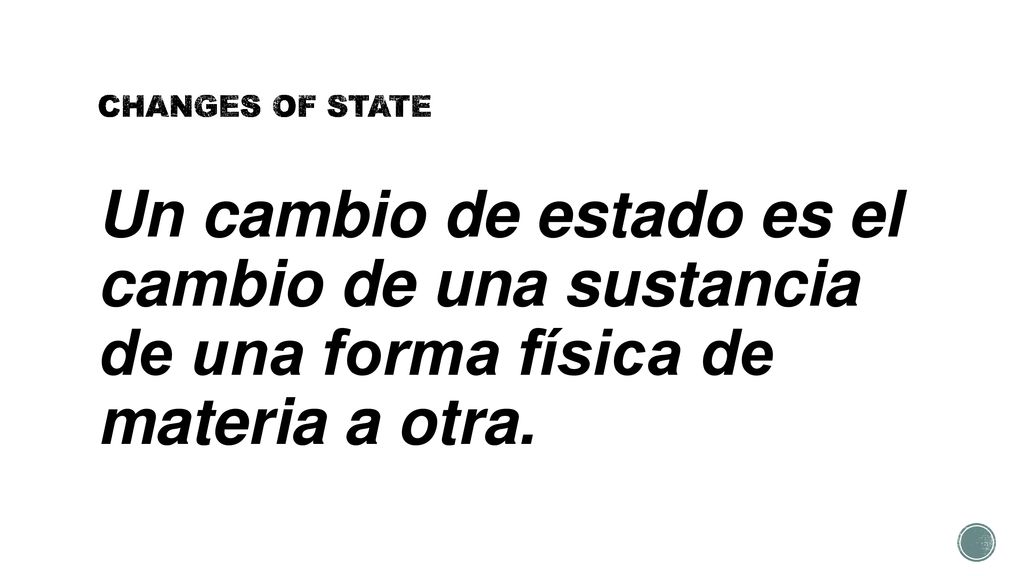 CHANGES OF STATE Un cambio de estado es el cambio de una sustancia de una forma física de materia a otra.