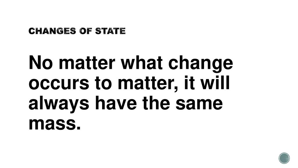 CHANGES OF STATE No matter what change occurs to matter, it will always have the same mass.