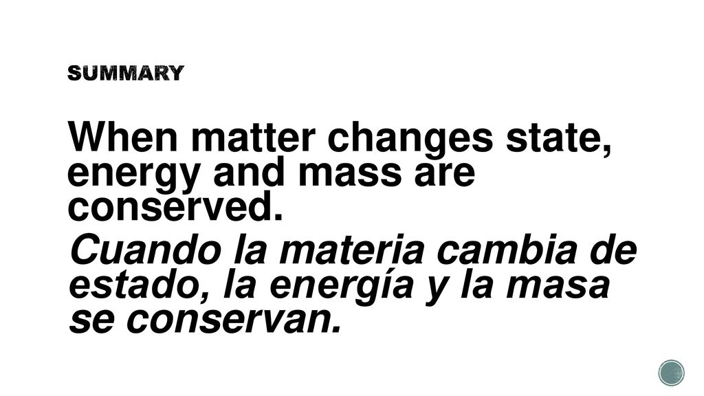 SUMMARY When matter changes state, energy and mass are conserved.