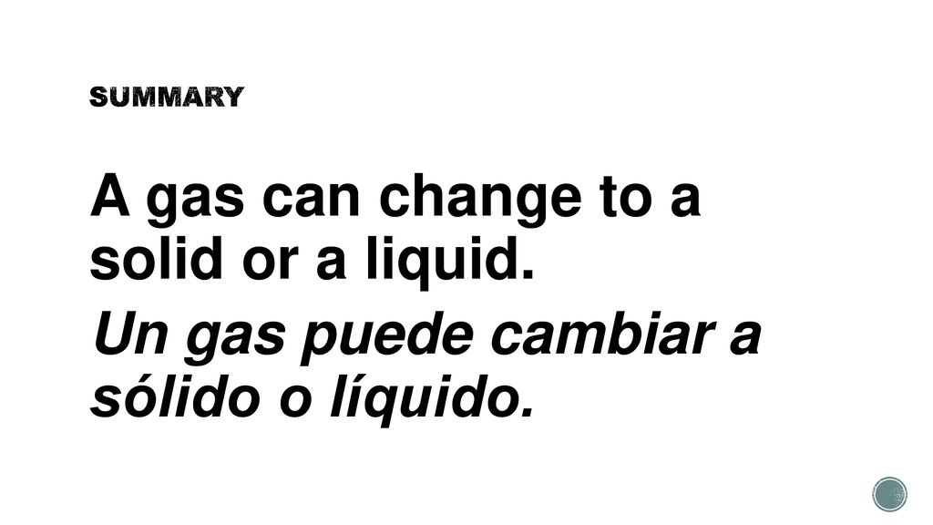 SUMMARY A gas can change to a solid or a liquid. Un gas puede cambiar a sólido o líquido.