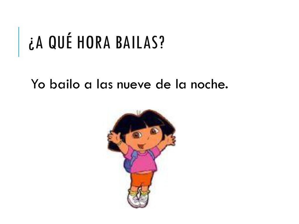 ¿A qué hora bailas Yo bailo a las nueve de la noche.
