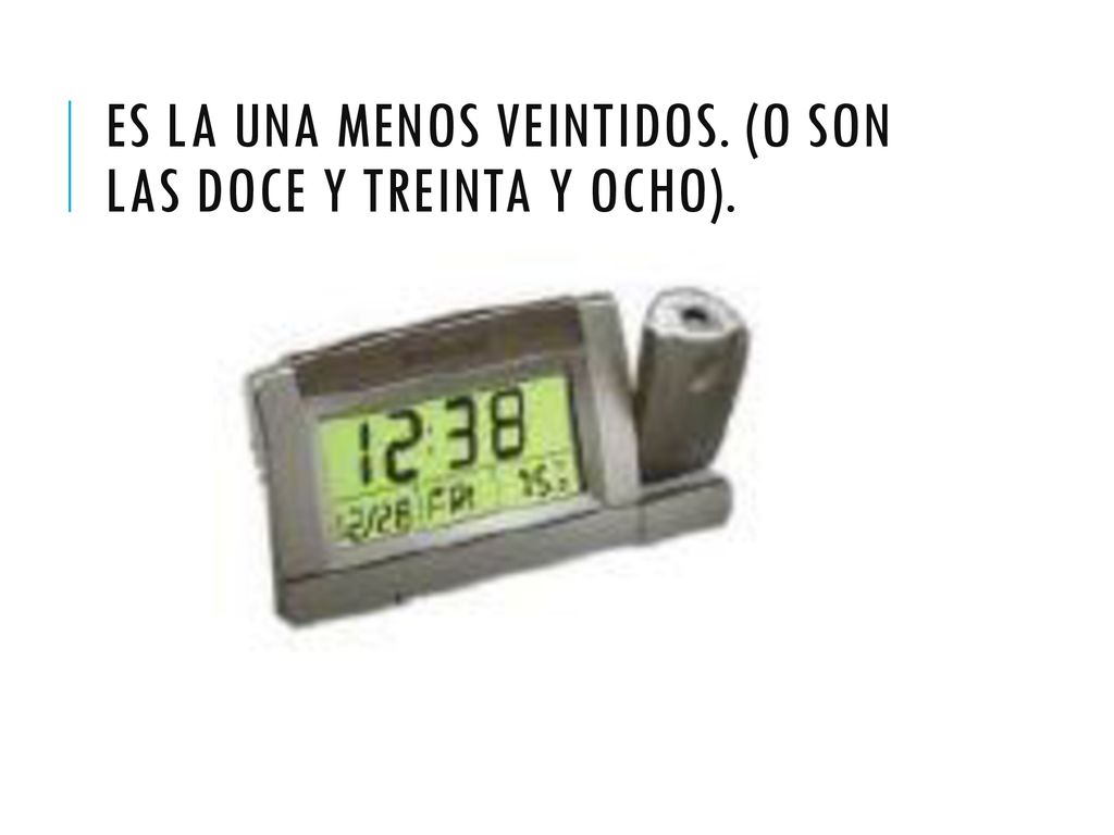 Es la una menos veintidos. (o son las doce y treinta y ocho).