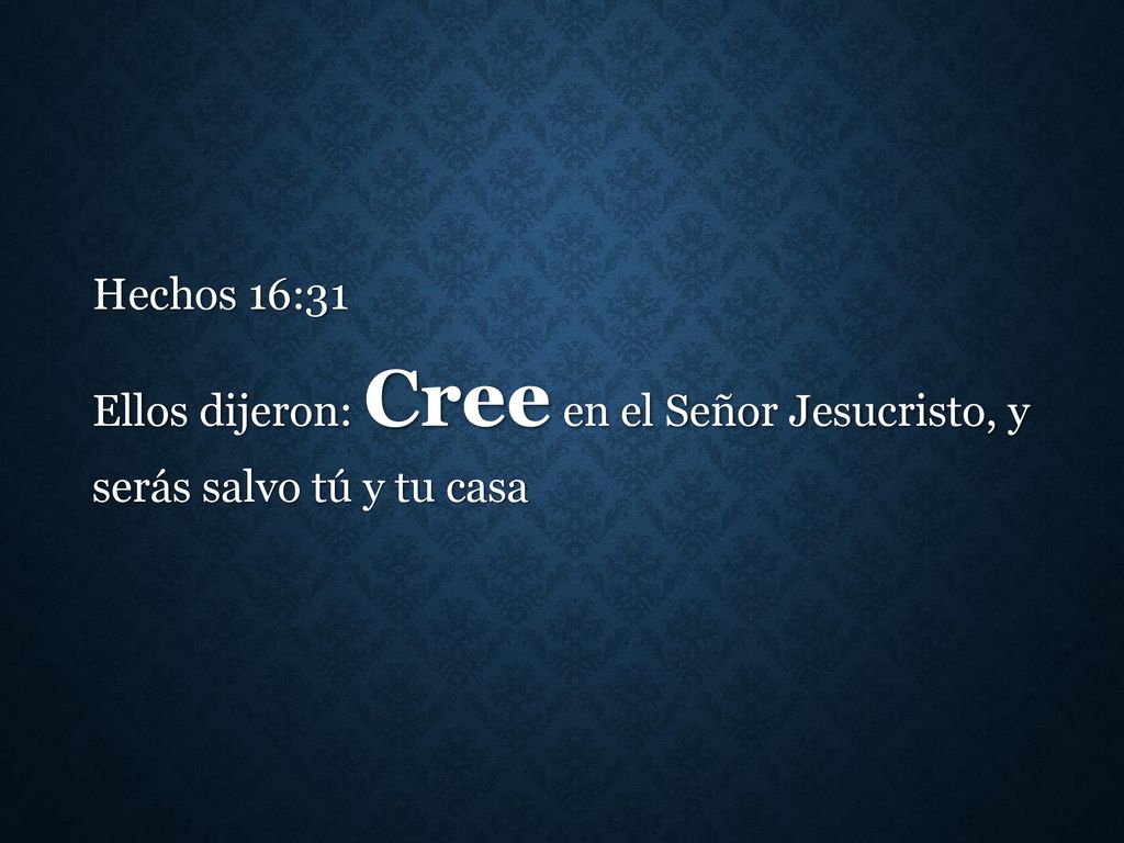 Hechos 16:31 Ellos dijeron: Cree en el Señor Jesucristo, y serás salvo tú y tu casa